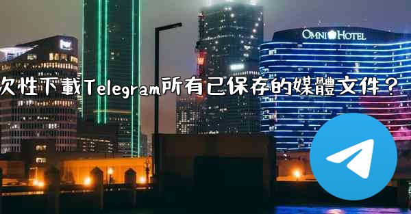 如何一次性下載Telegram所有已保存的媒體文件？