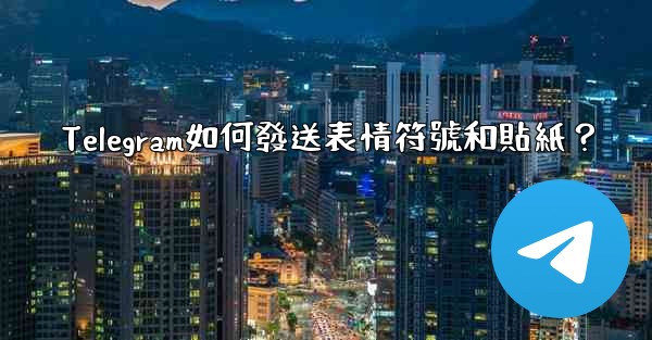 Telegram如何發送表情符號和貼紙？