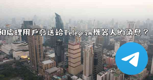 <b>如何接收和處理用戶發送給Telegram機器人的消息？</b>