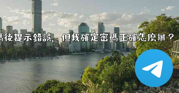 <b>Telegram輸入兩步驗證密碼後提示錯誤，但我確定密碼正確怎麼辦？</b>