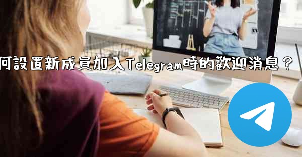 如何設置新成員加入Telegram時的歡迎消息？
