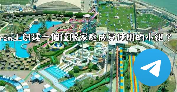 如何在Telegram上創建一個僅限家庭成員使用的小組？
