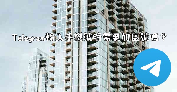 Telegram輸入手機號時需要加區號嗎？