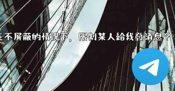 Telegram如何在不屏蔽的情況下，限制某人給我發消息？