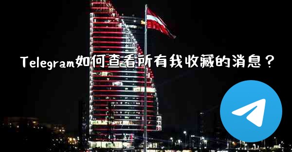 Telegram如何查看所有我收藏的消息？