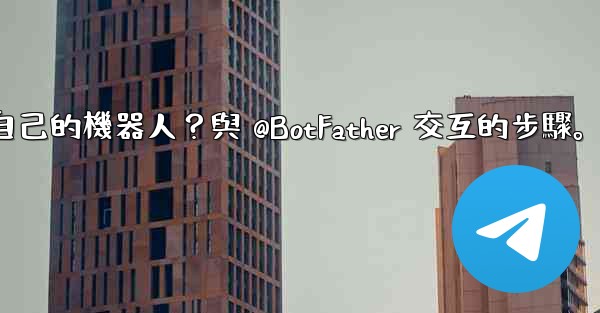 Telegram如何創建自己的機器人？與 @BotFather 交互的步驟。