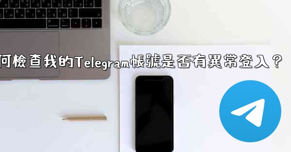 如何檢查我的Telegram帳號是否有異常登入？