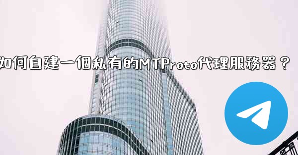 Telegram如何自建一個私有的MTProto代理服務器？