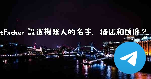 Telegram如何通過 BotFather 設置機器人的名字、描述和頭像？