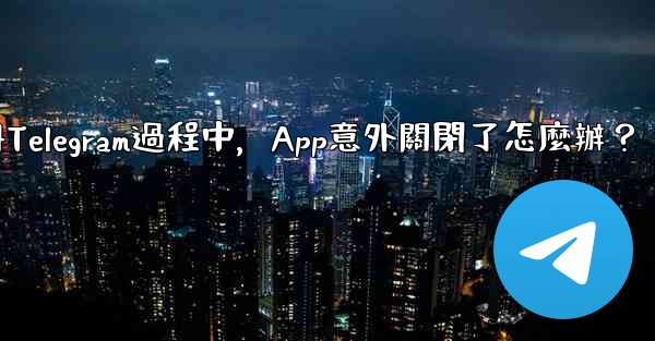 <b>註冊Telegram過程中，App意外關閉了怎麼辦？</b>