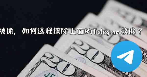 如果我的手機被偷，如何遠程擦除上面的Telegram數據？