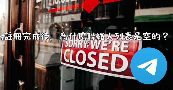 <b>Telegram註冊完成後，為什麼聯絡人列表是空的？</b>