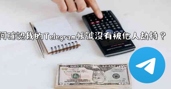 如何確認我的Telegram帳號沒有被他人劫持？