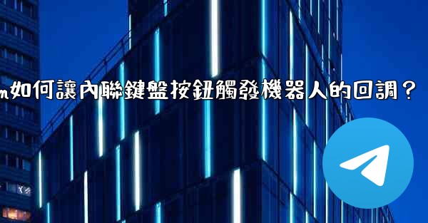 Telegram如何讓內聯鍵盤按鈕觸發機器人的回調？