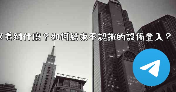 Telegram在「活動會話」中可以看到什麼？如何結束不認識的設備登入？