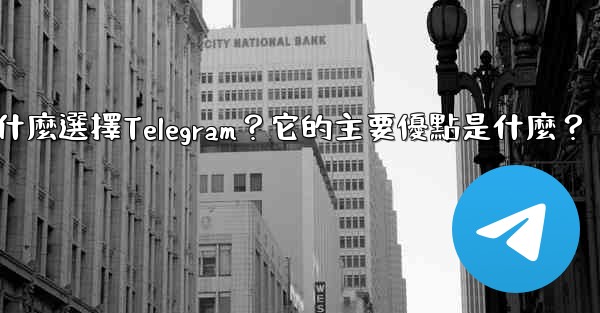 為什麼選擇Telegram？它的主要優點是什麼？