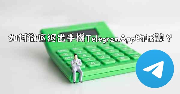 如何徹底退出手機TelegramApp的帳號？