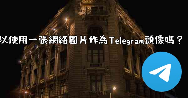 我可以使用一張網絡圖片作為Telegram頭像嗎？