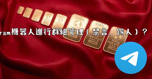 如何使用Telegram機器人進行群組管理（禁言、踢人）？