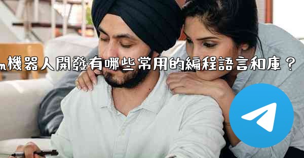 Telegram機器人開發有哪些常用的編程語言和庫？