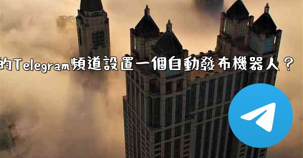 如何為我的Telegram頻道設置一個自動發布機器人？