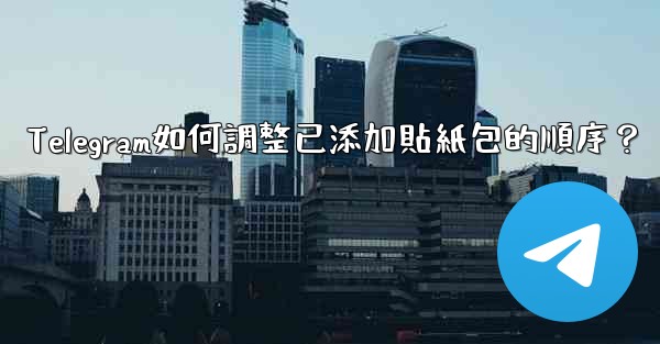 Telegram如何調整已添加貼紙包的順序？