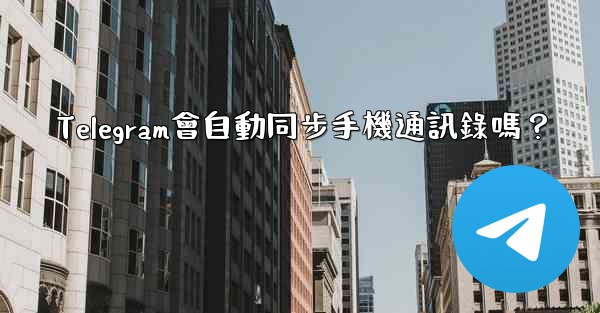Telegram會自動同步手機通訊錄嗎？