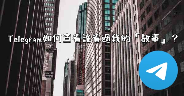Telegram如何查看誰看過我的「故事」？