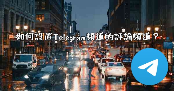 如何設置Telegram頻道的評論頻道？