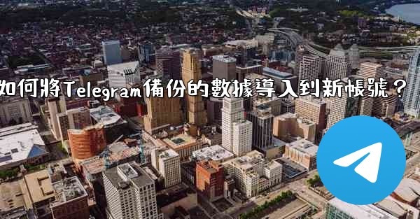如何將Telegram備份的數據導入到新帳號？