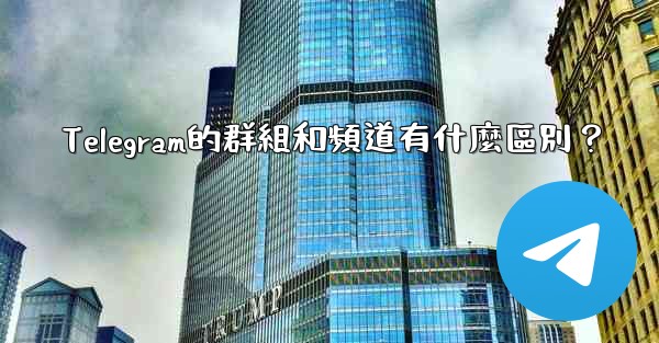 Telegram的群組和頻道有什麼區別？