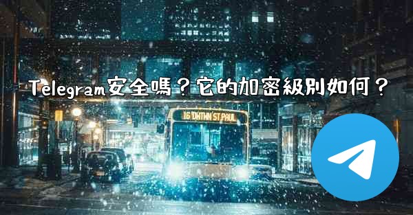 Telegram安全嗎？它的加密級別如何？