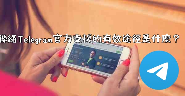 聯絡Telegram官方支援的有效途徑是什麼？