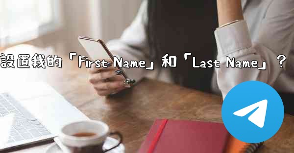 在Telegram如何設置我的「First Name」和「Last Name」？