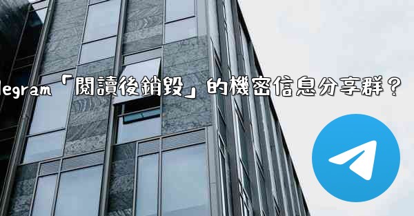 如何創建一個Telegram「閱讀後銷毀」的機密信息分享群？