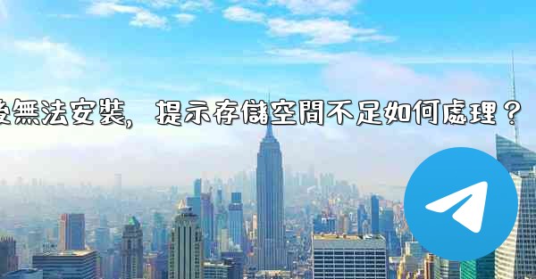 <b>Telegram下載後無法安裝，提示存儲空間不足如何處理？</b>