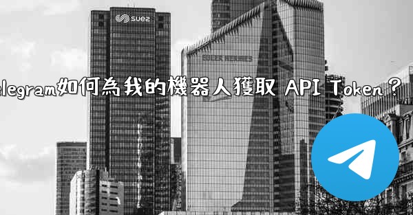 Telegram如何為我的機器人獲取 API Token？