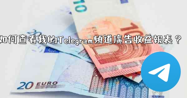 如何查看我的Telegram頻道廣告收益報表？