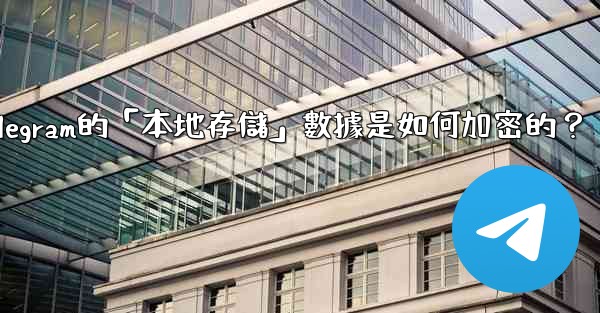 Telegram的「本地存儲」數據是如何加密的？