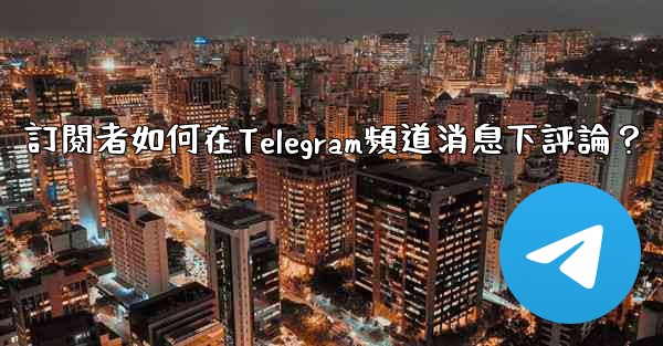 訂閱者如何在Telegram頻道消息下評論？