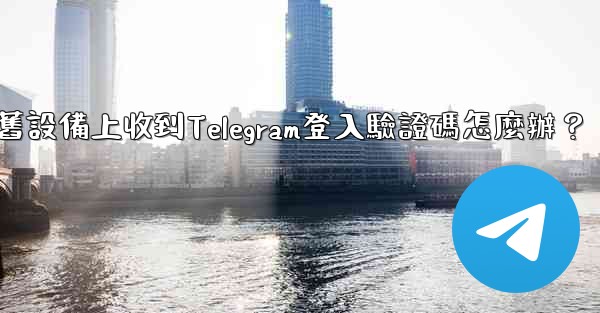 我無法在舊設備上收到Telegram登入驗證碼怎麼辦？