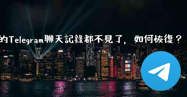 登入後我的Telegram聊天記錄都不見了，如何恢復？