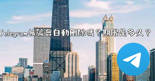 不活躍Telegram帳號會自動刪除嗎？期限是多久？