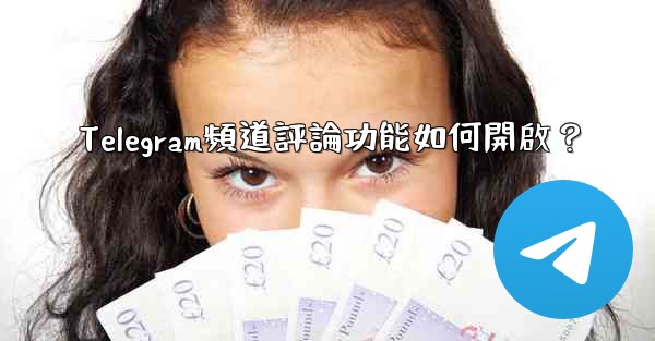 Telegram頻道評論功能如何開啟？
