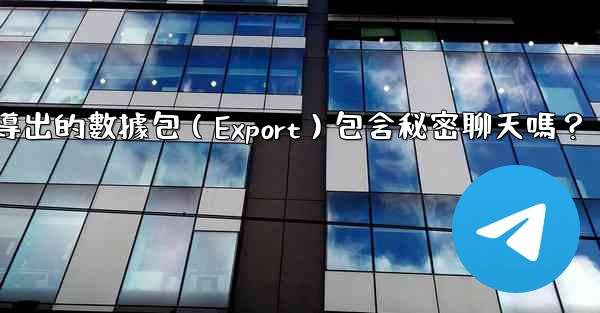 Telegram導出的數據包（Export）包含秘密聊天嗎？