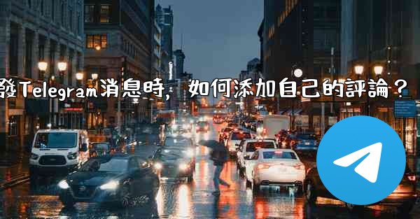 轉發Telegram消息時，如何添加自己的評論？