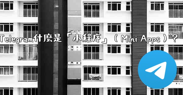 Telegram什麼是「小程序」（Mini Apps）？