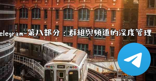 Telegram-第八部分：群組與頻道的深度管理