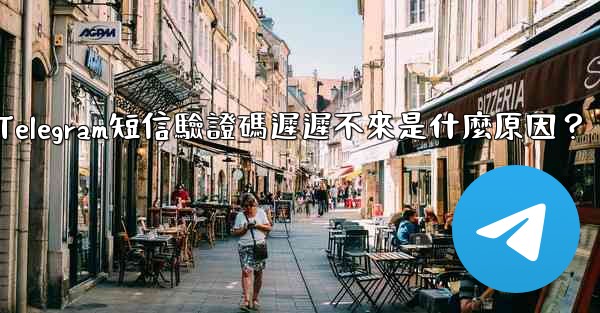 Telegram短信驗證碼遲遲不來是什麼原因？