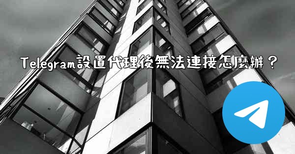 Telegram設置代理後無法連接怎麼辦？